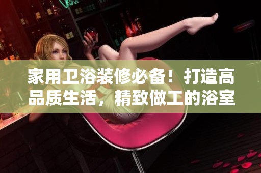 家用衛(wèi)浴裝修必備！打造高品質(zhì)生活，精致做工的浴室水龍頭推薦