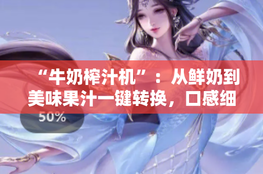 “牛奶榨汁機(jī)”：從鮮奶到美味果汁一鍵轉(zhuǎn)換，口感細(xì)膩，操作簡便