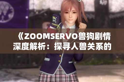 《ZOOMSERVO獸狗劇情深度解析：探尋人獸關系的道德困境與情感糾葛》