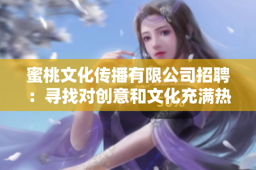 蜜桃文化傳播有限公司招聘：尋找對創(chuàng)意和文化充滿熱情的優(yōu)秀人才