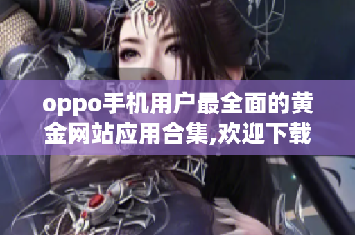 oppo手機用戶最全面的黃金網站應用合集,歡迎下載使用