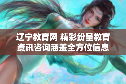 遼寧教育網 精彩紛呈教育資訊咨詢涵蓋全方位信息