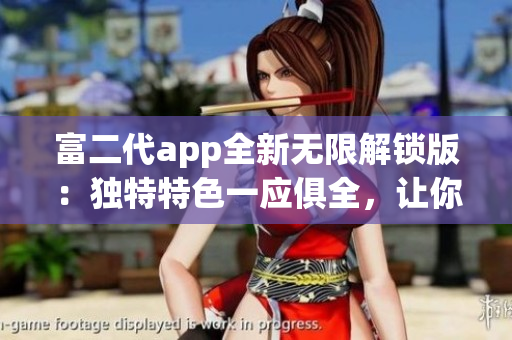 富二代app全新無限解鎖版：獨特特色一應(yīng)俱全，讓你盡情享受高級功能