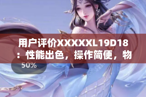 用戶評價XXXXXL19D18：性能出色，操作簡便，物超所值