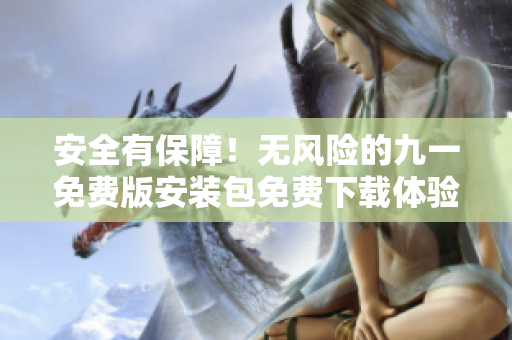 安全有保障！無風(fēng)險的九一免費版安裝包免費下載體驗