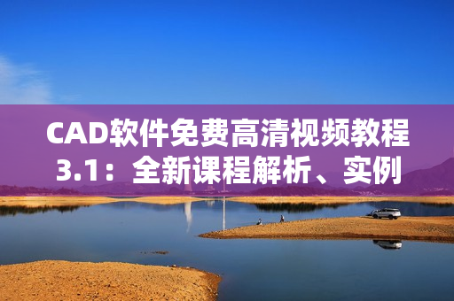 CAD軟件免費高清視頻教程3.1：全新課程解析、實例演練共享