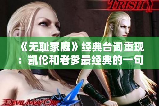 《無恥家庭》經(jīng)典臺詞重現(xiàn)：凱倫和老爹最經(jīng)典的一句