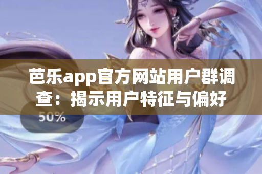 芭樂app官方網(wǎng)站用戶群調(diào)查：揭示用戶特征與偏好
