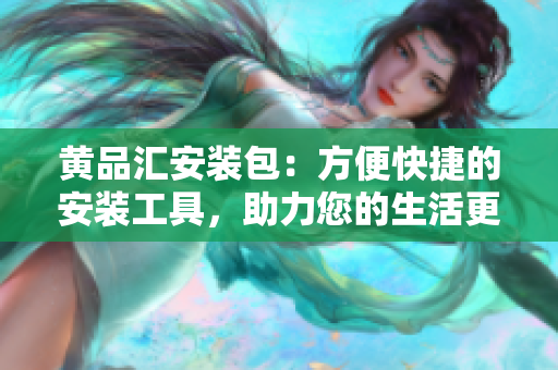 黃品匯安裝包：方便快捷的安裝工具，助力您的生活更加便利