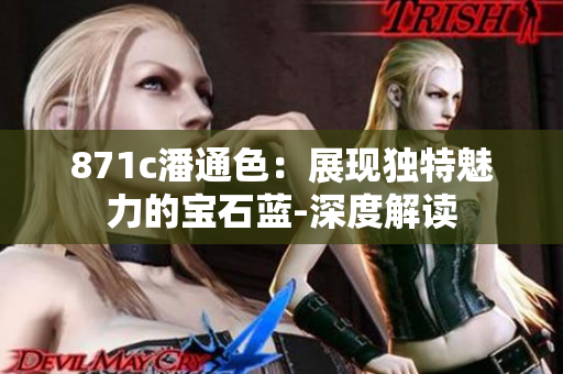 871c潘通色：展現(xiàn)獨(dú)特魅力的寶石藍(lán)-深度解讀