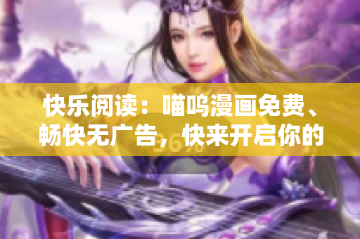 快樂閱讀：喵嗚漫畫免費(fèi)、暢快無廣告，快來開啟你的漫畫之旅吧!