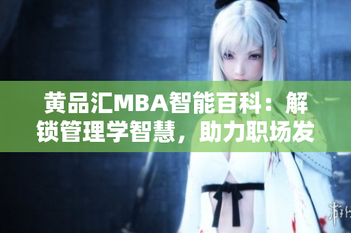 黃品匯MBA智能百科：解鎖管理學(xué)智慧，助力職場發(fā)展