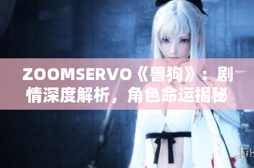 ZOOMSERVO《獸狗》：劇情深度解析，角色命運揭秘與情感蹉跎。