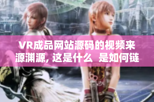 VR成品網(wǎng)站源碼的視頻來源淵源, 這是什么  是如何鏈接生成或遮掩產(chǎn)物