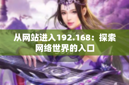 從網(wǎng)站進入192.168：探索網(wǎng)絡(luò)世界的入口
