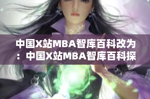 中國X站MBA智庫百科改為：中國X站MBA智庫百科探索商業(yè)管理領域，打造智慧學習平臺