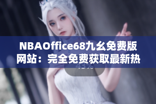 NBAOffice68九幺免費版網(wǎng)站：完全免費獲取最新熱門NBA賽事資訊