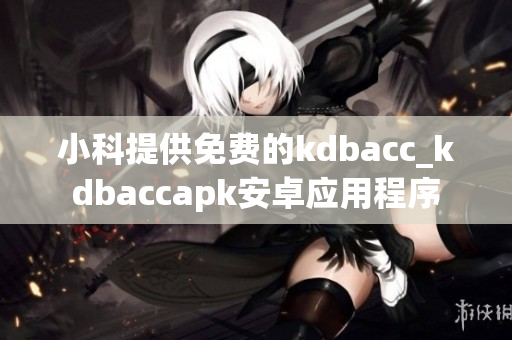 小科提供免費(fèi)的kdbacc_kdbaccapk安卓應(yīng)用程序