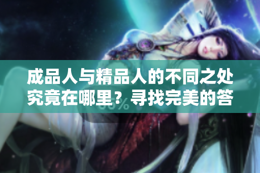 成品人與精品人的不同之處究竟在哪里？尋找完美的答案