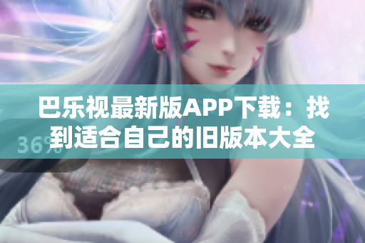 巴樂(lè)視最新版APP下載：找到適合自己的舊版本大全