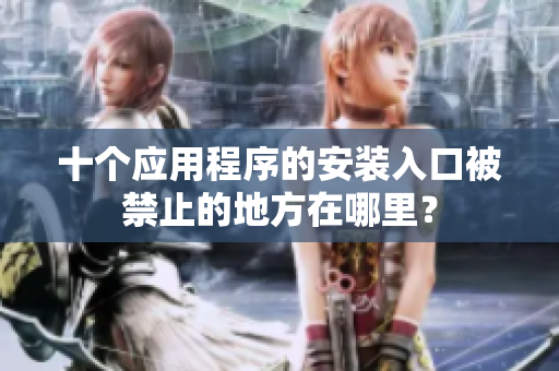 十個應(yīng)用程序的安裝入口被禁止的地方在哪里？