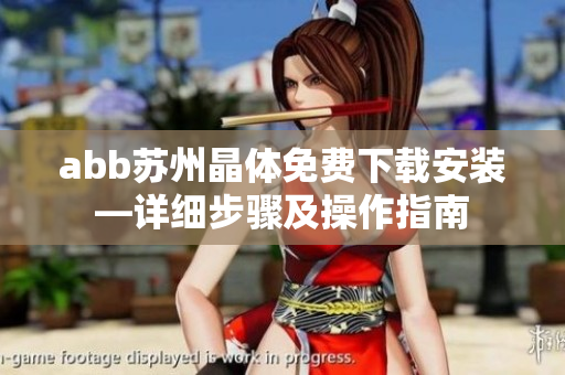 abb蘇州晶體免費(fèi)下載安裝—詳細(xì)步驟及操作指南