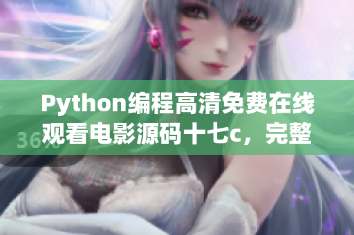 Python編程高清免費(fèi)在線觀看電影源碼十七c，完整代碼分享