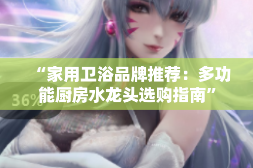 “家用衛(wèi)浴品牌推薦：多功能廚房水龍頭選購指南”