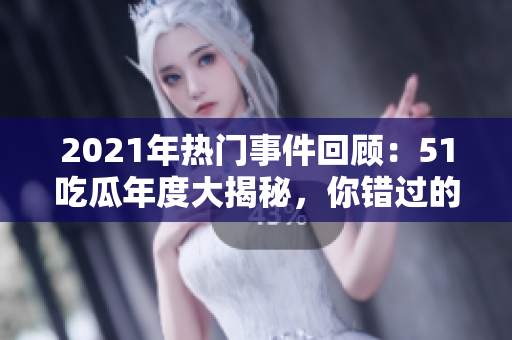 2021年熱門事件回顧：51吃瓜年度大揭秘，你錯(cuò)過的精彩瞬間都在這里