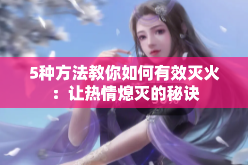 5種方法教你如何有效滅火：讓熱情熄滅的秘訣