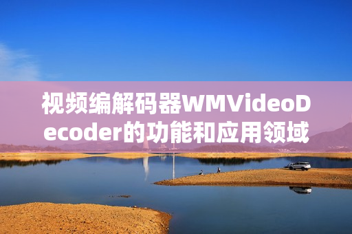視頻編解碼器WMVideoDecoder的功能和應(yīng)用領(lǐng)域