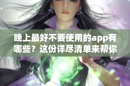 晚上最好不要使用的app有哪些？這份詳盡清單來(lái)幫你規(guī)避睡前APP的危害