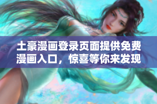土豪漫畫登錄頁面提供免費(fèi)漫畫入口，驚喜等你來發(fā)現(xiàn)