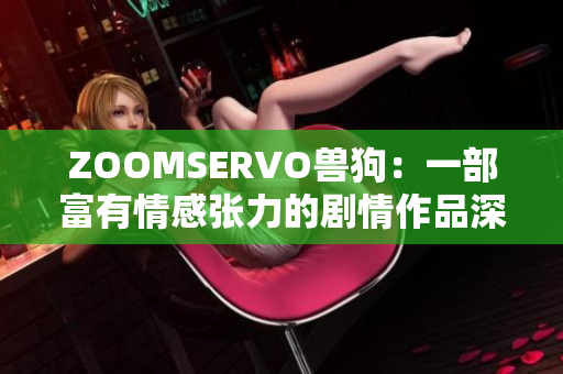ZOOMSERVO獸狗：一部富有情感張力的劇情作品深度解析