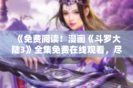 《免費閱讀！漫畫《斗羅大陸3》全集免費在線觀看，盡在6漫畫》