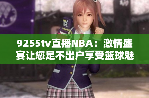 9255tv直播NBA：激情盛宴讓您足不出戶享受籃球魅力