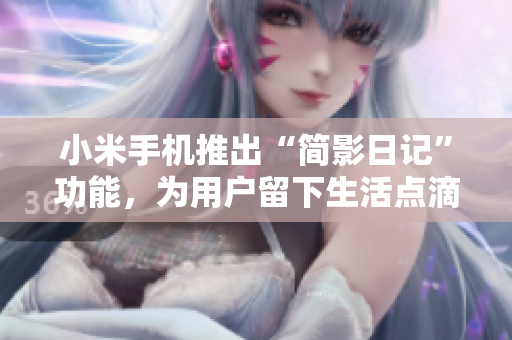 小米手機推出“簡影日記”功能，為用戶留下生活點滴。