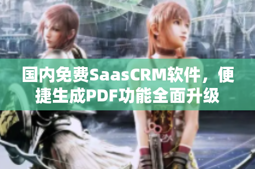 國內(nèi)免費SaasCRM軟件，便捷生成PDF功能全面升級
