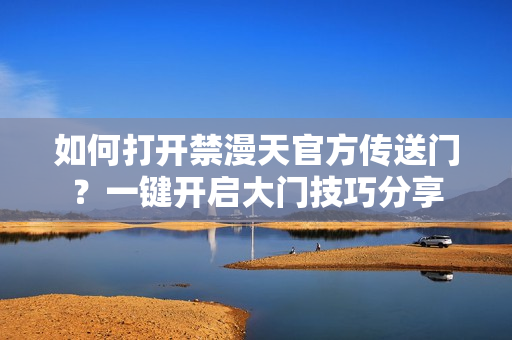 如何打開禁漫天官方傳送門？一鍵開啟大門技巧分享