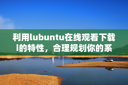 利用lubuntu在線觀看下載i的特性，合理規(guī)劃你的系統(tǒng)安裝QIcon等