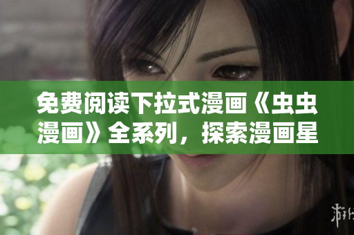 免費閱讀下拉式漫畫《蟲蟲漫畫》全系列，探索漫畫星球的樂趣