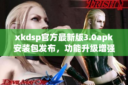xkdsp官方最新版3.0apk安裝包發(fā)布，功能升級(jí)增強(qiáng)