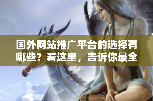 國外網(wǎng)站推廣平臺的選擇有哪些？看這里，告訴你最全！