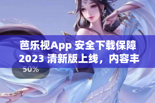 芭樂視App 安全下載保障 2023 清新版上線，內(nèi)容豐富多彩，全新體驗(yàn)等你來感受