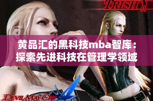 黃品匯的黑科技mba智庫(kù)：探索先進(jìn)科技在管理學(xué)領(lǐng)域的應(yīng)用和創(chuàng)新