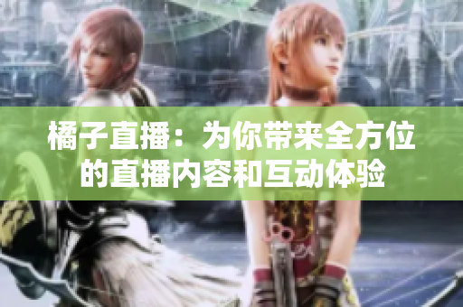 橘子直播：為你帶來(lái)全方位的直播內(nèi)容和互動(dòng)體驗(yàn)