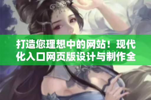 打造您理想中的網(wǎng)站！現(xiàn)代化入口網(wǎng)頁(yè)版設(shè)計(jì)與制作全攻略
