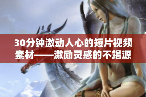 30分鐘激動(dòng)人心的短片視頻素材——激勵(lì)靈感的不竭源泉