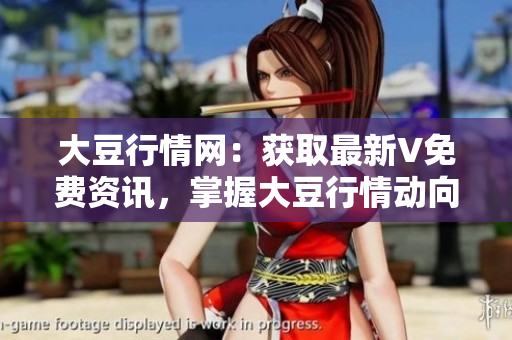 大豆行情網(wǎng)：獲取最新V免費(fèi)資訊，掌握大豆行情動(dòng)向