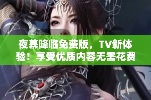 夜幕降臨免費版，TV新體驗！享受優(yōu)質(zhì)內(nèi)容無需花費